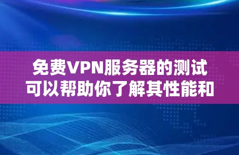 免费VPN服务器的测试可以帮助你了解其性能和稳定性，但需要注意以下几点