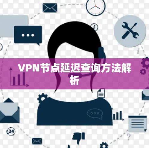 VPN节点延迟查询方法解析 VPN节点延迟查询方法解析