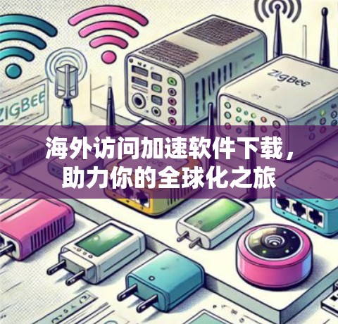 海外访问加速软件下载，助力你的全球化之旅