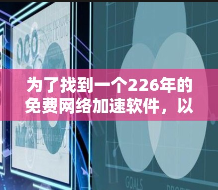 为了找到一个226年的免费网络加速软件，以下是一些推荐，它们在226年仍然免费可用