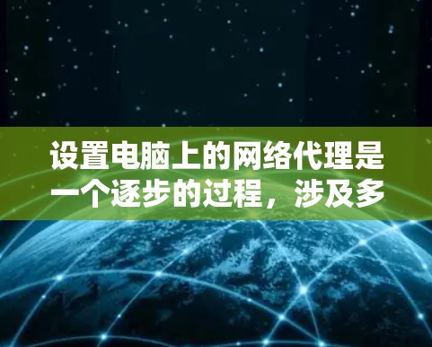 设置电脑上的网络代理是一个逐步的过程,涉及多个步骤和注意事项。以下是一个清晰的指南,帮助你顺利完成网络代理的设置 设置电脑上的网络代理是一个逐步的过程,涉及多个步骤和注意事项。以下是一个清晰的指南,帮助你顺利完成网络代理的设置