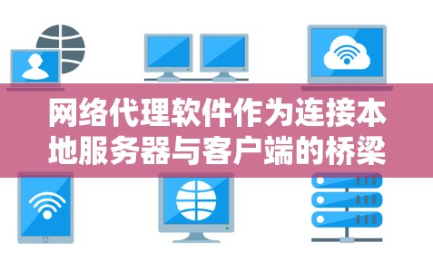 网络代理软件作为连接本地服务器与客户端的桥梁,广泛应用于多个场景,如在线交易、文件传输和远程访问。以下是对网络代理软件体验的全面分析和总结 网络代理软件作为连接本地服务器与客户端的桥梁,广泛应用于多个场景,如在线交易、文件传输和远程访问。以下是对网络代理软件体验的全面分析和总结