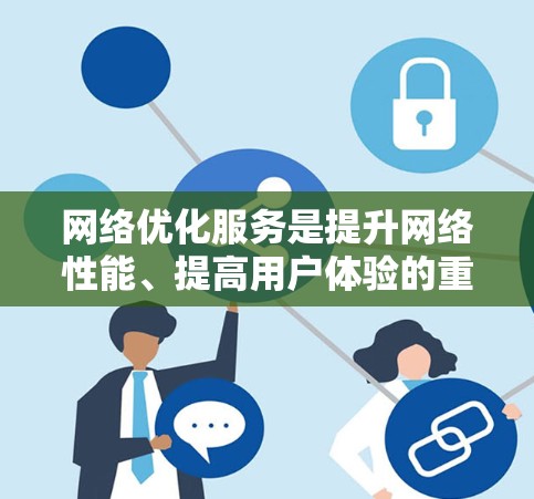 网络优化服务是提升网络性能、提高用户体验的重要工具,涉及多个层面的优化措施。以下是对网络优化服务的详细分析和介绍 网络优化服务是提升网络性能、提高用户体验的重要工具,涉及多个层面的优化措施。以下是对网络优化服务的详细分析和介绍
