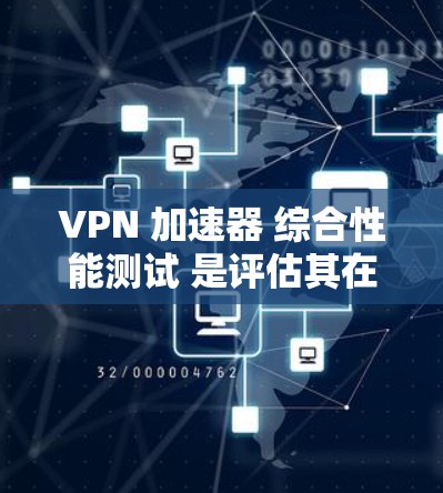 VPN 加速器 综合性能测试 是评估其在多种网络环境下的表现和稳定性的重要指标。以下是综合性能测试的框架和步骤,帮助您全面评估 VPN 加速器 的性能 VPN 加速器 综合性能测试 是评估其在多种网络环境下的表现和稳定性的重要指标。以下是综合性能测试的框架和步骤,帮助您全面评估 VPN 加速器 的性能