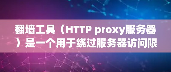 翻墙工具(HTTP proxy服务器)是一个用于绕过服务器访问限制的工具,通常通过中间服务器转发HTTP请求。以下是对翻墙工具的详细分析和使用指南 翻墙工具(HTTP proxy服务器)是一个用于绕过服务器访问限制的工具,通常通过中间服务器转发HTTP请求。以下是对翻墙工具的详细分析和使用指南