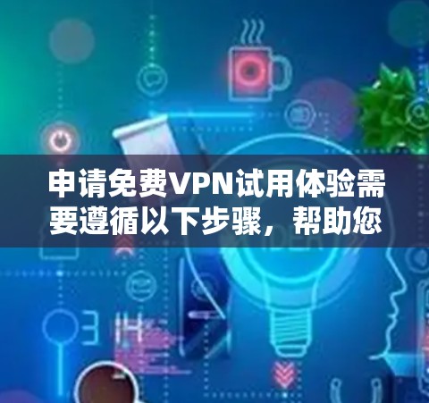 申请免费VPN试用体验需要遵循以下步骤，帮助您顺利完成