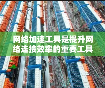 <strong>网络加速</strong>工具是提升网络连接效率的重要工具，但选择和使用时需综合考虑多个因素。以下是一个结构化的总结，帮助你更好地理解和使用<strong>网络加速</strong>工具