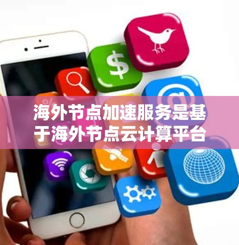 海外节点加速服务是基于海外节点云计算平台的,旨在帮助用户加速其云计算应用的运行速度和性能。以下是对海外节点加速服务体验的详细解析 海外节点加速服务是基于海外节点云计算平台的,旨在帮助用户加速其云计算应用的运行速度和性能。以下是对海外节点加速服务体验的详细解析
