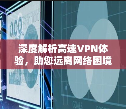 深度解析高速VPN体验，助您远离网络困境