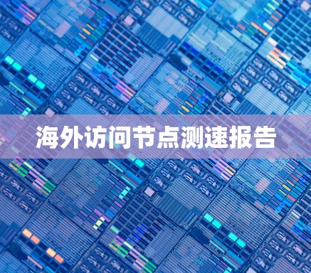 海外访问节点测速报告 海外访问节点测速报告