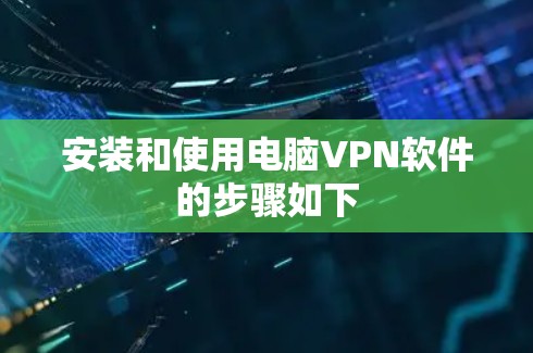 安装和使用电脑<strong>VPN软件</strong>的步骤如下