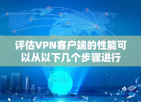 评估<strong>VPN客户端</strong>的性能可以从以下几个步骤进行