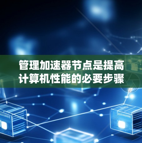 管理加速器节点是提高计算机性能的必要步骤。以下是一个系统化的指南,帮助你通过加速器节点管理教程进行有效管理 管理加速器节点是提高计算机性能的必要步骤。以下是一个系统化的指南,帮助你通过加速器节点管理教程进行有效管理