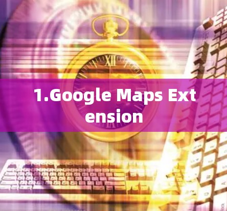 1.Google Maps Extension 1.Google Maps Extension