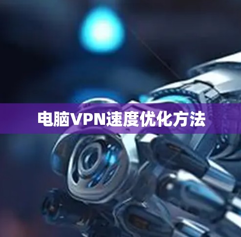 电脑VPN速度优化方法 电脑VPN速度优化方法