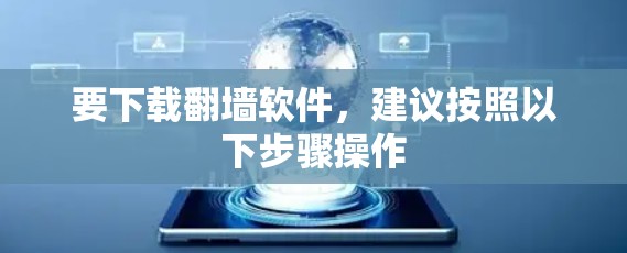 要下载翻墙软件,建议按照以下步骤操作 要下载翻墙软件,建议按照以下步骤操作