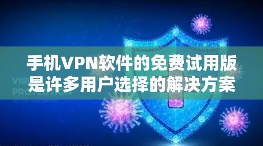 手机<strong>VPN软件</strong>的免费试用版是许多用户选择的解决方案,但其功能和性能有限,无法提供全面的VPN服务。以下是对这些软件的评测和总结