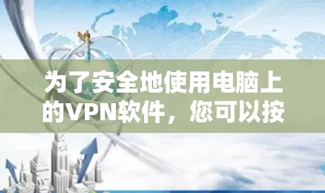 为了安全地使用电脑上的<strong>VPN软件</strong>，您可以按照以下步骤操作
