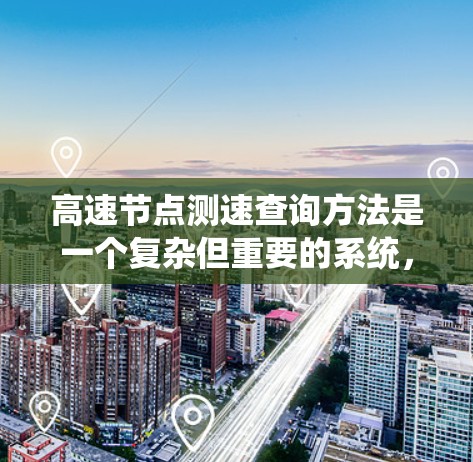 高速节点测速查询方法是一个复杂但重要的系统,旨在监控高速公路上车辆的行驶速度。以下是对该系统的详细分析和建议 高速节点测速查询方法是一个复杂但重要的系统,旨在监控高速公路上车辆的行驶速度。以下是对该系统的详细分析和建议