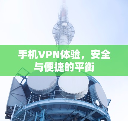手机VPN体验,安全与便捷的平衡 手机VPN体验,安全与便捷的平衡