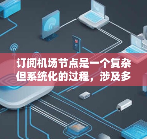 订阅机场节点是一个复杂但系统化的过程,涉及多个步骤和可能的挑战。以下是一个分步骤的指南,帮助你逐步完成机场节点订阅 订阅机场节点是一个复杂但系统化的过程,涉及多个步骤和可能的挑战。以下是一个分步骤的指南,帮助你逐步完成机场节点订阅
