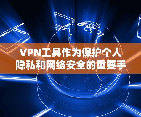 VPN工具作为保护个人隐私和网络安全的重要手段，其优点和缺点各有不同。以下是对VPN工具的分析