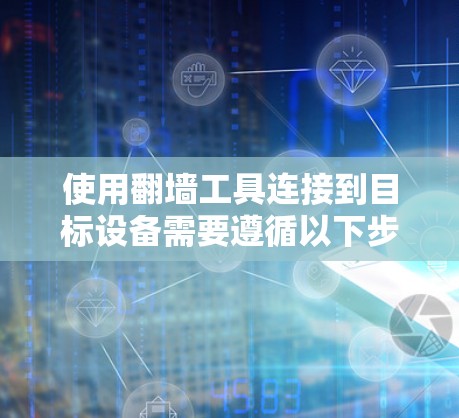 使用翻墙工具连接到目标设备需要遵循以下步骤,确保顺利连接 使用翻墙工具连接到目标设备需要遵循以下步骤,确保顺利连接