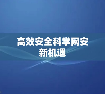高效安全科学网安新机遇 高效安全科学网安新机遇