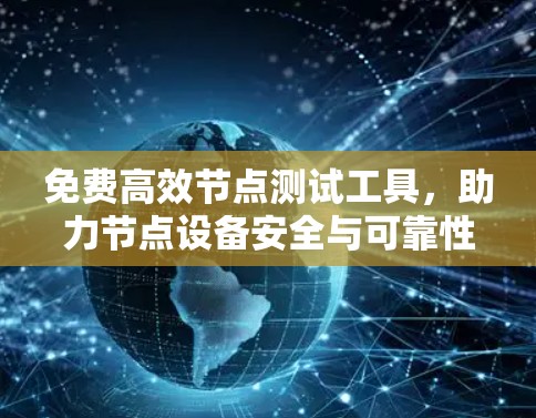 免费高效节点测试工具,助力节点设备安全与可靠性 免费高效节点测试工具,助力节点设备安全与可靠性