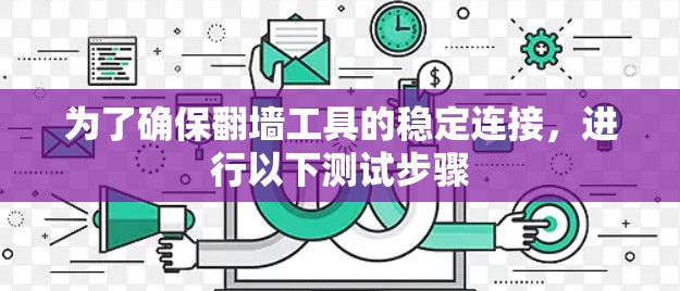 为了确保翻墙工具的稳定连接,进行以下测试步骤 为了确保翻墙工具的稳定连接,进行以下测试步骤