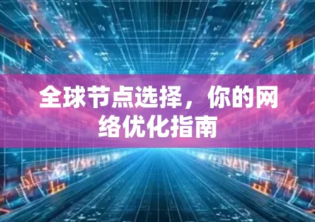 全球节点选择,你的网络优化指南 全球节点选择,你的网络优化指南