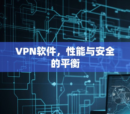 <strong>VPN软件</strong>，性能与安全的平衡