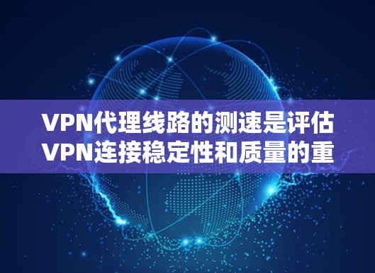 VPN代理线路的测速是评估VPN连接稳定性和质量的重要指标。以下是使用常见的测速工具和方法进行测试和分析的步骤 VPN代理线路的测速是评估VPN连接稳定性和质量的重要指标。以下是使用常见的测速工具和方法进行测试和分析的步骤