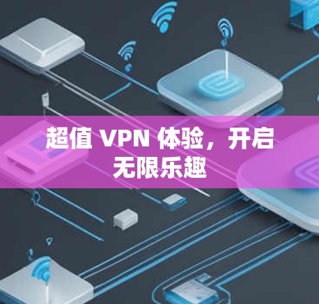 超值 VPN 体验,开启无限乐趣 超值 VPN 体验,开启无限乐趣
