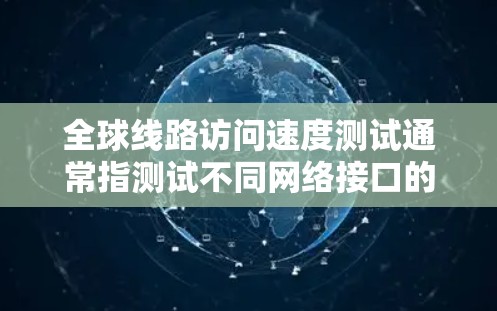 全球线路访问速度测试通常指测试不同网络接口的连接速度。以下是一些常见的网络接口及其测试方法 全球线路访问速度测试通常指测试不同网络接口的连接速度。以下是一些常见的网络接口及其测试方法