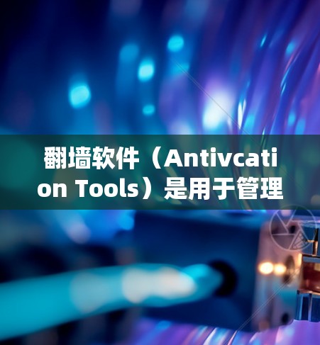 翻墙软件(Antivcation Tools)是用于管理网络防火墙、入侵检测系统(IDS)内容过滤等网络管理工具的软件。如果您正在寻找适合的翻墙软件,以下是一些常见的版本介绍和特点 翻墙软件(Antivcation Tools)是用于管理网络防火墙、入侵检测系统(IDS)内容过滤等网络管理工具的软件。如果您正在寻找适合的翻墙软件,以下是一些常见的版本介绍和特点