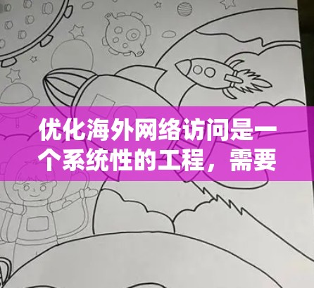 优化海外网络访问是一个系统性的工程,需要综合考虑技术、安全、管理和用户体验的各个方面。以下是一个分步的优化教程,帮助您系统地优化海外网络访问 优化海外网络访问是一个系统性的工程,需要综合考虑技术、安全、管理和用户体验的各个方面。以下是一个分步的优化教程,帮助您系统地优化海外网络访问