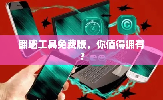 翻墙工具免费版,你值得拥有? 翻墙工具免费版,你值得拥有?