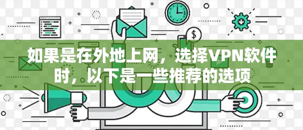 如果是在外地上网，选择<strong>VPN软件</strong>时，以下是一些推荐的选项