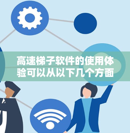 高速梯子软件的使用体验可以从以下几个方面进行分析，以帮助了解其功能、界面和使用效率