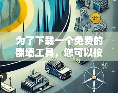 为了下载一个免费的翻墙工具,您可以按照以下步骤操作 为了下载一个免费的翻墙工具,您可以按照以下步骤操作