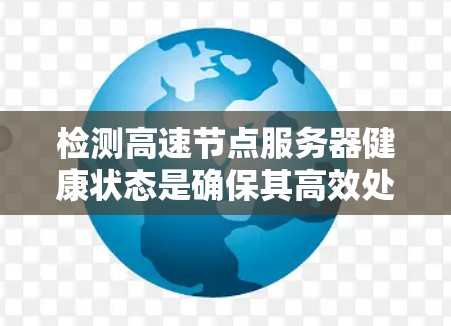 检测高速节点服务器健康状态是确保其高效处理高负载的关键步骤。以下是一些常用的方法和工具,帮助你全面评估服务器的健康状况 检测高速节点服务器健康状态是确保其高效处理高负载的关键步骤。以下是一些常用的方法和工具,帮助你全面评估服务器的健康状况