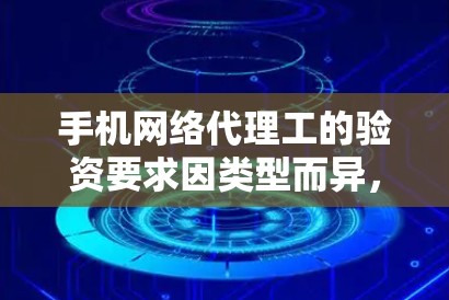 手机网络代理工的验资要求因类型而异,以下是一些常见的验资要求及验证方法 手机网络代理工的验资要求因类型而异,以下是一些常见的验资要求及验证方法