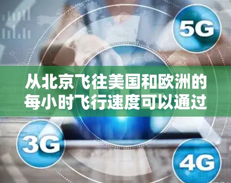 从北京飞往美国和欧洲的每小时飞行速度可以通过以下步骤进行评估