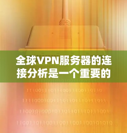 全球VPN服务器的连接分析是一个重要的安全问题,涉及服务器的稳定性和安全性。以下是关于全球VPN服务器连接的分析 全球VPN服务器的连接分析是一个重要的安全问题,涉及服务器的稳定性和安全性。以下是关于全球VPN服务器连接的分析