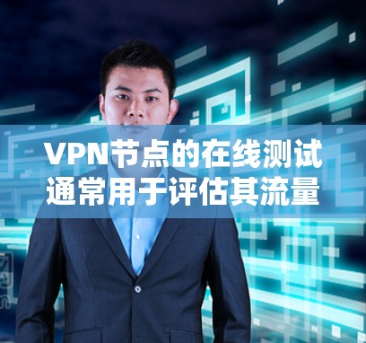 VPN节点的在线测试通常用于评估其流量的性能、速度以及稳定性。以下是几个常用的VPN节点在线测速工具及其使用方法，可以帮助你了解节点的流量情况