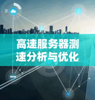高速服务器测速分析与优化技巧