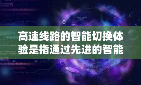 高速线路的智能切换体验是指通过先进的智能系统、软件技术和算法优化,让高铁列车在行驶过程中更加高效、舒适、安全,尤其是在紧急情况下也能快速响应和调整。以下是关于高速线路智能切换体验的一些关键点和内容 高速线路的智能切换体验是指通过先进的智能系统、软件技术和算法优化,让高铁列车在行驶过程中更加高效、舒适、安全,尤其是在紧急情况下也能快速响应和调整。以下是关于高速线路智能切换体验的一些关键点和内容
