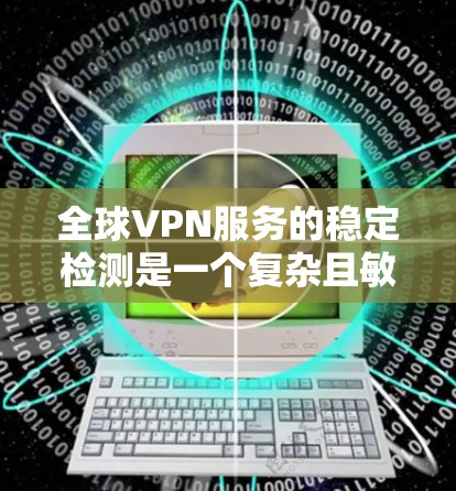 全球VPN服务的稳定检测是一个复杂且敏感的话题,因为VPN服务的安全性和稳定性直接影响到用户的数据安全和网络环境。为了确保全球VPN服务的稳定性和安全性,可以采用以下方法进行检测和监控 全球VPN服务的稳定检测是一个复杂且敏感的话题,因为VPN服务的安全性和稳定性直接影响到用户的数据安全和网络环境。为了确保全球VPN服务的稳定性和安全性,可以采用以下方法进行检测和监控