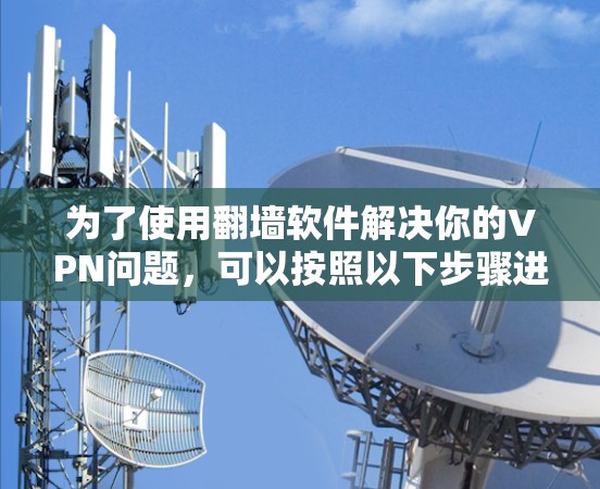 为了使用翻墙软件解决你的VPN问题，可以按照以下步骤进行